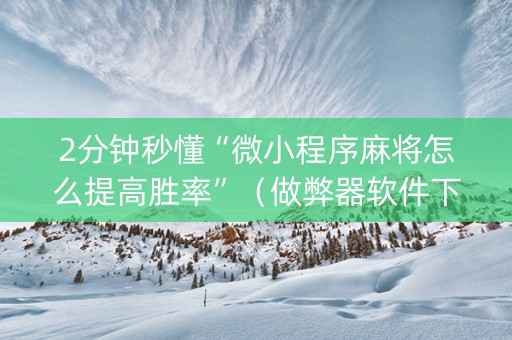 2分钟秒懂“微小程序麻将怎么提高胜率”（做弊器软件下载)