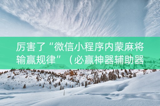厉害了“微信小程序内蒙麻将输赢规律”（必赢神器辅助器)