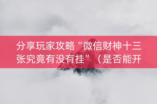 分享玩家攻略“微信财神十三张究竟有没有挂”（是否能开挂)