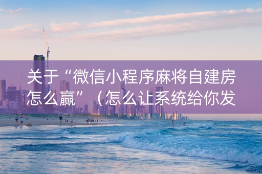 关于“微信小程序麻将自建房怎么赢”（怎么让系统给你发好牌)
