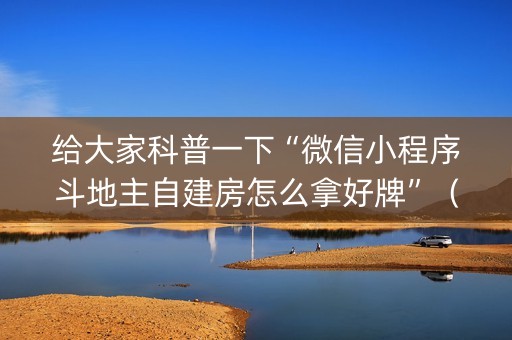 给大家科普一下“微信小程序斗地主自建房怎么拿好牌”（有什么诀窍)