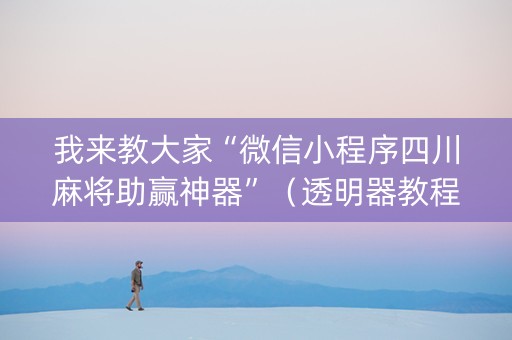 我来教大家“微信小程序四川麻将助赢神器”（透明器教程)