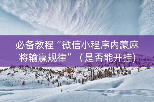 必备教程“微信小程序内蒙麻将输赢规律”（是否能开挂)