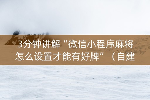 3分钟讲解“微信小程序麻将怎么设置才能有好牌”（自建房怎么拿好牌)