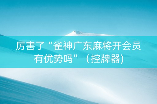厉害了“雀神广东麻将开会员有优势吗”（控牌器)