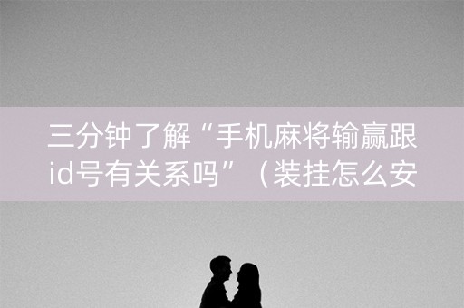 三分钟了解“手机麻将输赢跟id号有关系吗”（装挂怎么安装)