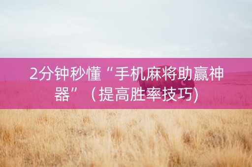 2分钟秒懂“手机麻将助赢神器”（提高胜率技巧)