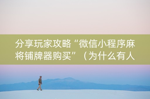 分享玩家攻略“微信小程序麻将铺牌器购买”（为什么有人一直赢)
