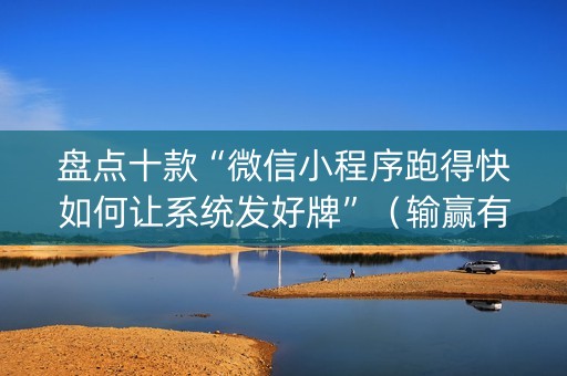 盘点十款“微信小程序跑得快如何让系统发好牌”（输赢有什么规律)