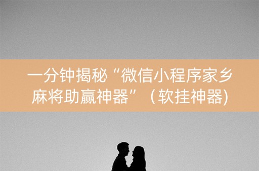 一分钟揭秘“微信小程序家乡麻将助赢神器”（软挂神器)