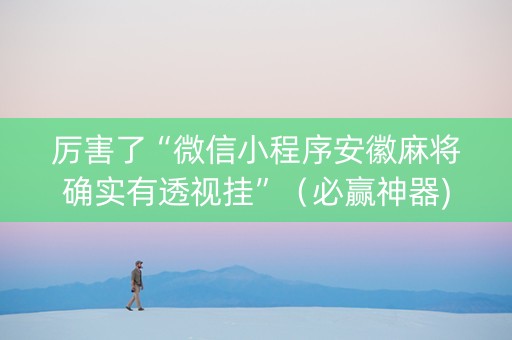 厉害了“微信小程序安徽麻将确实有透视挂”（必赢神器)