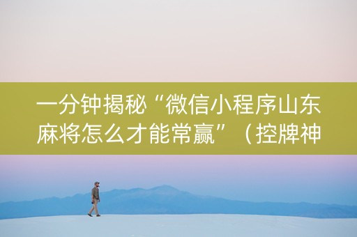 一分钟揭秘“微信小程序山东麻将怎么才能常赢”（控牌神器)