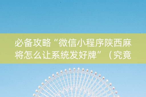必备攻略“微信小程序陕西麻将怎么让系统发好牌”（究竟是不是有挂)