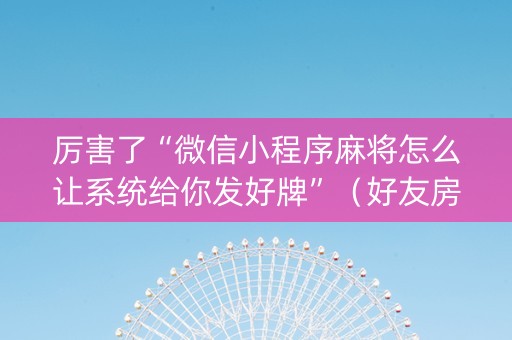 厉害了“微信小程序麻将怎么让系统给你发好牌”（好友房怎么才能赢)