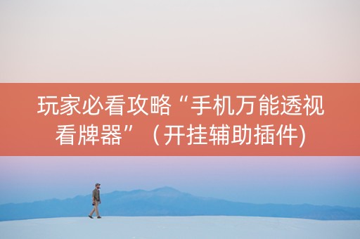玩家必看攻略“手机万能透视看牌器”（开挂辅助插件)