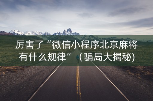 厉害了“微信小程序北京麻将有什么规律”（骗局大揭秘)
