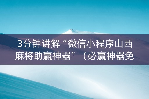 3分钟讲解“微信小程序山西麻将助赢神器”（必赢神器免费安装)