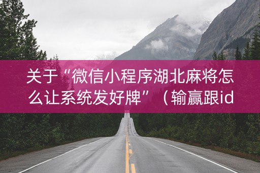 关于“微信小程序湖北麻将怎么让系统发好牌”（输赢跟id号有关系吗)
