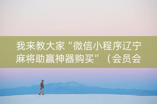 我来教大家“微信小程序辽宁麻将助赢神器购买”（会员会提高胜率吗)
