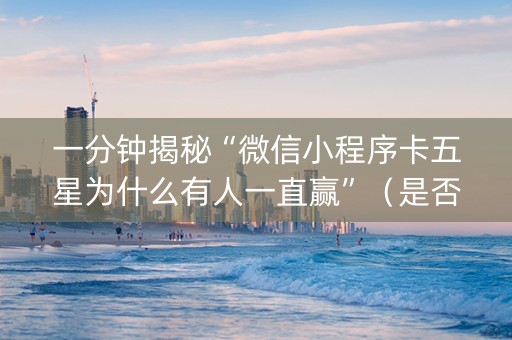 一分钟揭秘“微信小程序卡五星为什么有人一直赢”（是否能开挂)