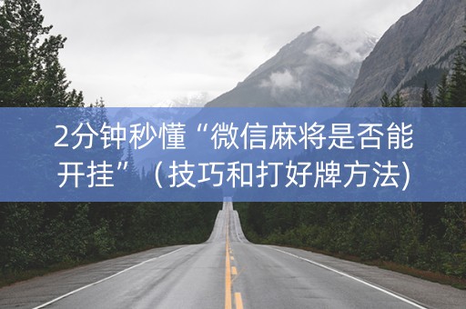 2分钟秒懂“微信麻将是否能开挂”（技巧和打好牌方法)