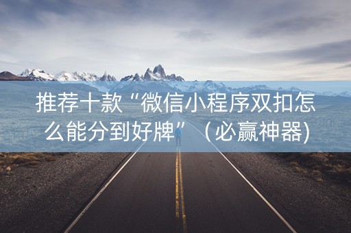 推荐十款“微信小程序双扣怎么能分到好牌”（必赢神器)