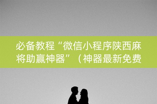 必备教程“微信小程序陕西麻将助赢神器”（神器最新免费)