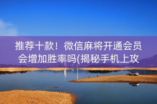 推荐十款！微信麻将开通会员会增加胜率吗(揭秘手机上攻略插件)