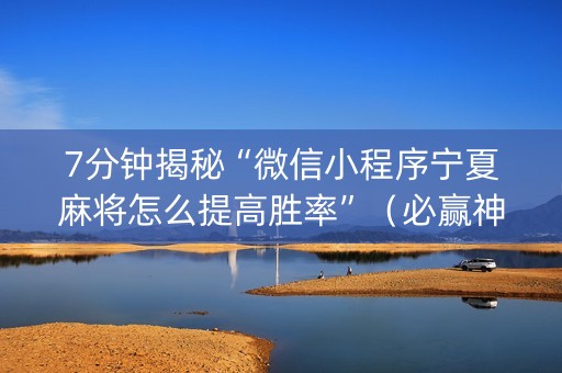 7分钟揭秘“微信小程序宁夏麻将怎么提高胜率”（必赢神器辅助器)