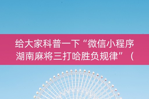 给大家科普一下“微信小程序湖南麻将三打哈胜负规律”（辅牌器插件购买)