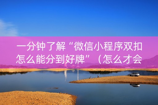 一分钟了解“微信小程序双扣怎么能分到好牌”（怎么才会赢)