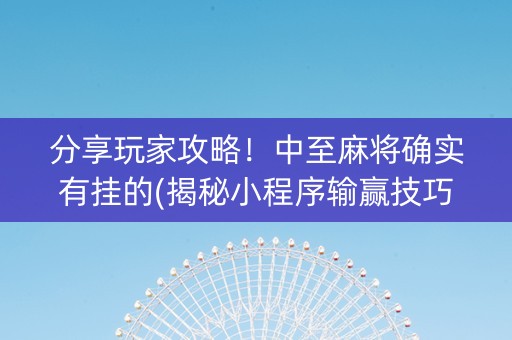 分享玩家攻略！中至麻将确实有挂的(揭秘小程序输赢技巧)