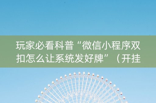 玩家必看科普“微信小程序双扣怎么让系统发好牌”（开挂辅助器插件)