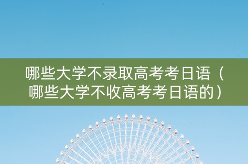 哪些大学不录取高考考日语（哪些大学不收高考考日语的）