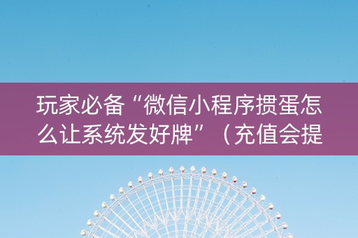 玩家必备“微信小程序掼蛋怎么让系统发好牌”（充值会提高胜率么)