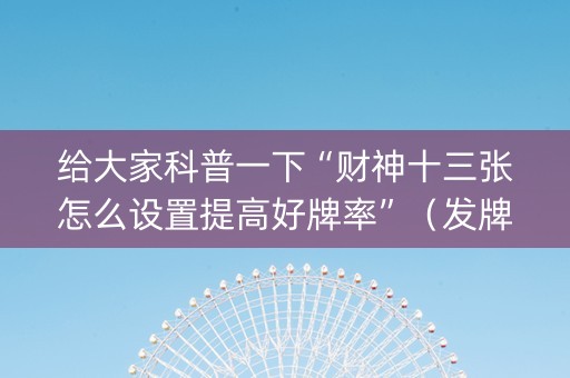 给大家科普一下“财神十三张怎么设置提高好牌率”（发牌有什么规律吗)