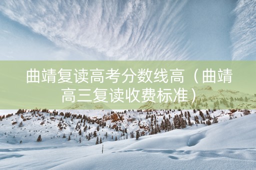 曲靖复读高考分数线高（曲靖高三复读收费标准）