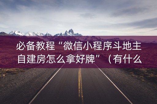 必备教程“微信小程序斗地主自建房怎么拿好牌”（有什么诀窍)
