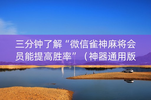 三分钟了解“微信雀神麻将会员能提高胜率”（神器通用版)