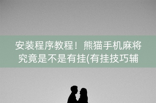 安装程序教程！熊猫手机麻将究竟是不是有挂(有挂技巧辅助器)