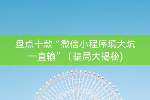 盘点十款“微信小程序填大坑一直输”（骗局大揭秘)