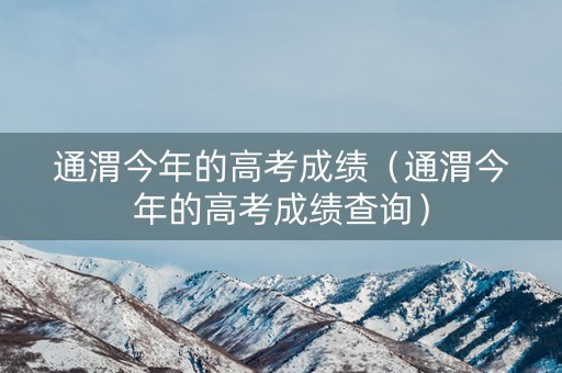 通渭今年的高考成绩（通渭今年的高考成绩查询）
