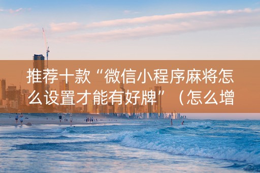 推荐十款“微信小程序麻将怎么设置才能有好牌”（怎么增加胜率)