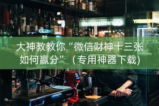 大神教教你“微信财神十三张如何赢分”（专用神器下载)