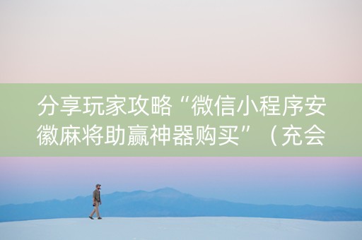 分享玩家攻略“微信小程序安徽麻将助赢神器购买”（充会员胜率高)