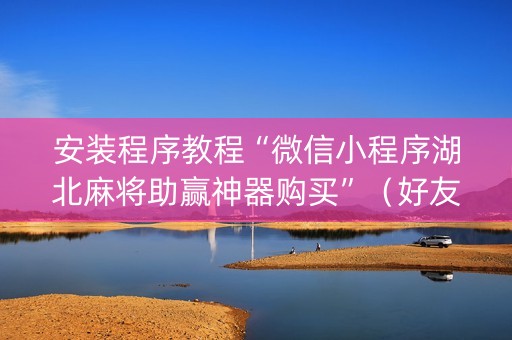 安装程序教程“微信小程序湖北麻将助赢神器购买”（好友房怎么才能赢)