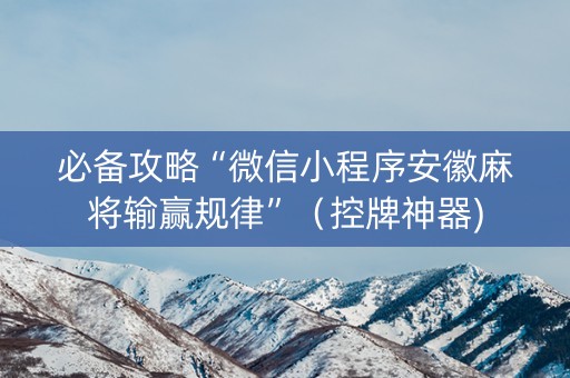 必备攻略“微信小程序安徽麻将输赢规律”（控牌神器)