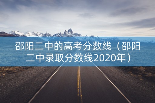 邵阳二中的高考分数线（邵阳二中录取分数线2020年）