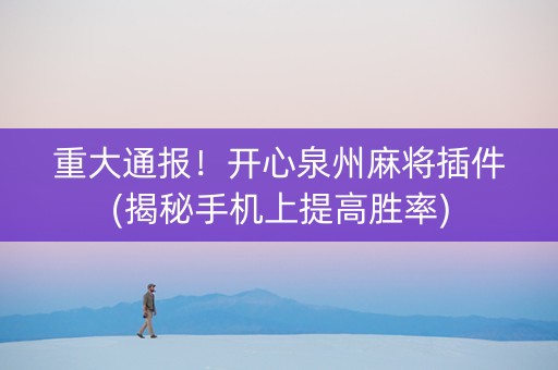 重大通报！开心泉州麻将插件(揭秘手机上提高胜率)