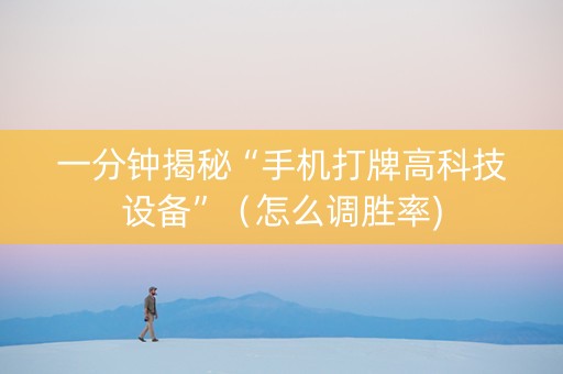一分钟揭秘“手机打牌高科技设备”（怎么调胜率)
